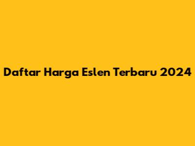 Daftar Harga Eslen Terbaru 2024