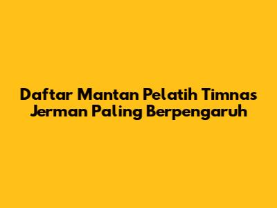 Daftar Mantan Pelatih Timnas Jerman Paling Berpengaruh