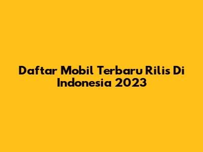 Daftar Mobil Terbaru Rilis Di Indonesia 2023