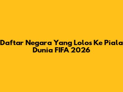 Daftar Negara Yang Lolos Ke Piala Dunia FIFA 2026