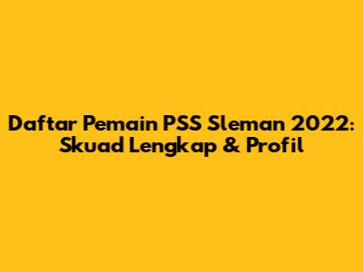 Daftar Pemain PSS Sleman 2022: Skuad Lengkap & Profil