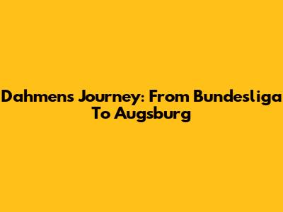 Dahmen's Journey: From Bundesliga To Augsburg