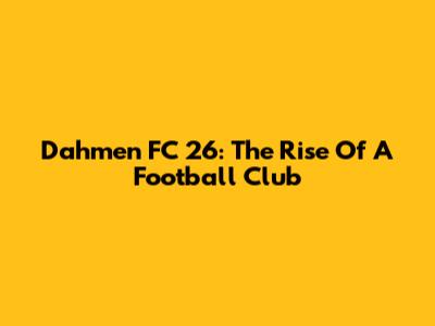 Dahmen FC 26: The Rise Of A Football Club