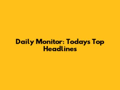 Daily Monitor: Today's Top Headlines