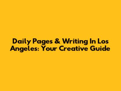 Daily Pages & Writing In Los Angeles: Your Creative Guide