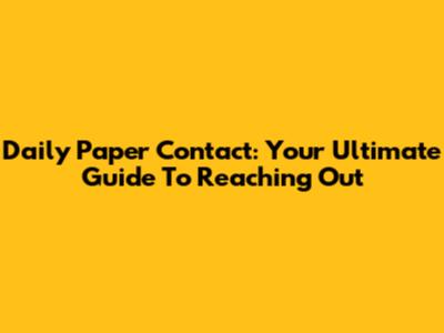 Daily Paper Contact: Your Ultimate Guide To Reaching Out