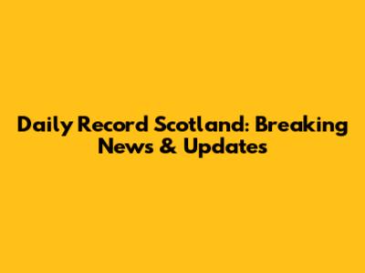 Daily Record Scotland: Breaking News & Updates