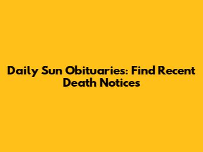 Daily Sun Obituaries: Find Recent Death Notices