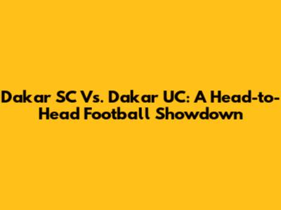 Dakar SC Vs. Dakar UC: A Head-to-Head Football Showdown