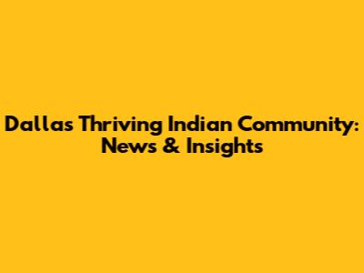 Dallas' Thriving Indian Community: News & Insights