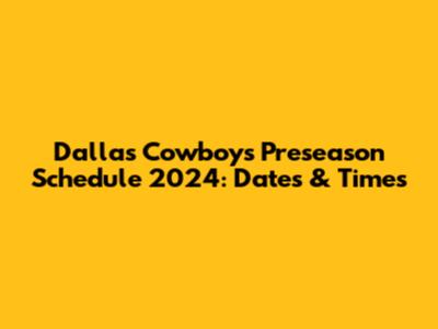 Dallas Cowboys Preseason Schedule 2024: Dates & Times