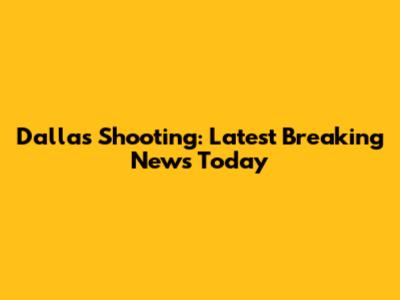 Dallas Shooting: Latest Breaking News Today