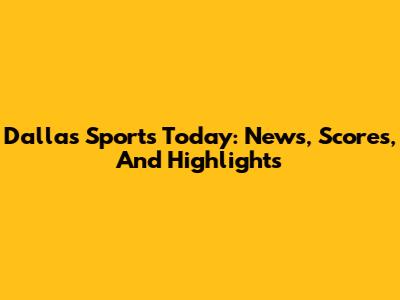 Dallas Sports Today: News, Scores, And Highlights