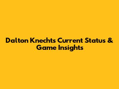 Dalton Knecht's Current Status & Game Insights