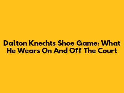 Dalton Knecht's Shoe Game: What He Wears On And Off The Court