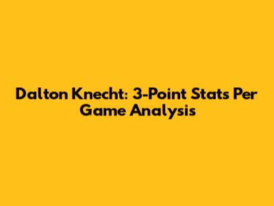 Dalton Knecht: 3-Point Stats Per Game Analysis
