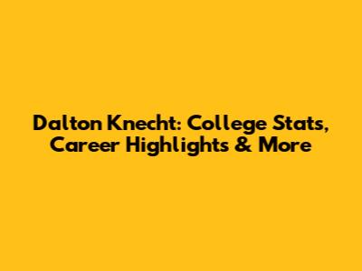 Dalton Knecht: College Stats, Career Highlights & More