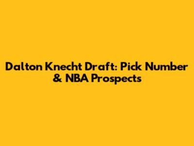 Dalton Knecht Draft: Pick Number & NBA Prospects
