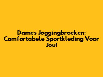 Dames Joggingbroeken: Comfortabele Sportkleding Voor Jou!