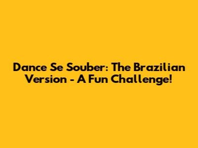 Dance Se Souber: The Brazilian Version - A Fun Challenge!