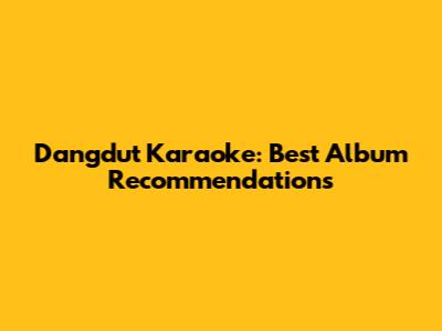 Dangdut Karaoke: Best Album Recommendations