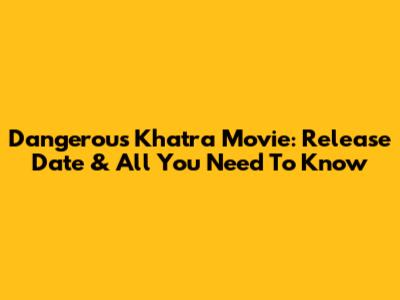Dangerous Khatra Movie: Release Date & All You Need To Know