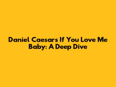 Daniel Caesar's "If You Love Me Baby": A Deep Dive