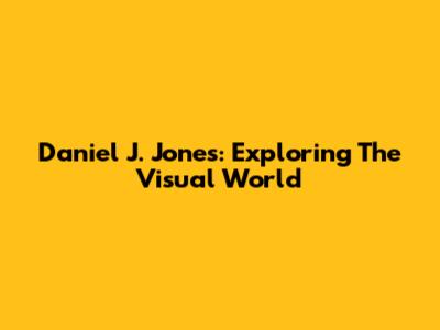 Daniel J. Jones: Exploring The Visual World