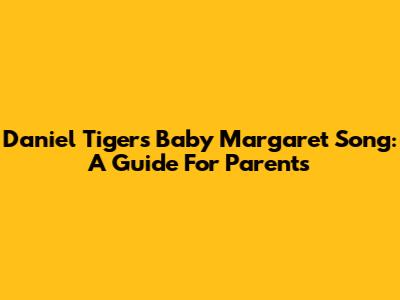 Daniel Tiger's Baby Margaret Song: A Guide For Parents