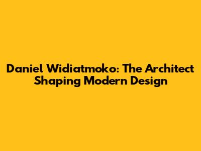 Daniel Widiatmoko: The Architect Shaping Modern Design