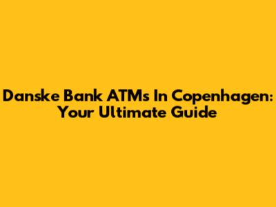 Danske Bank ATMs In Copenhagen: Your Ultimate Guide