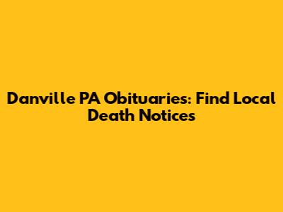 Danville PA Obituaries: Find Local Death Notices