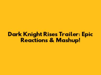 Dark Knight Rises Trailer: Epic Reactions & Mashup!