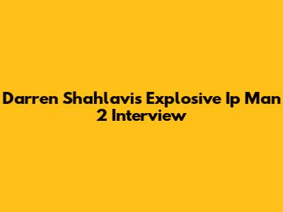 Darren Shahlavi's Explosive 'Ip Man 2' Interview