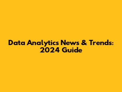 Data Analytics News & Trends: 2024 Guide