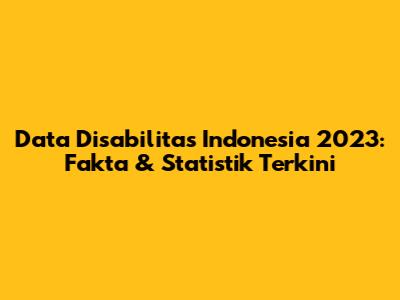 Data Disabilitas Indonesia 2023: Fakta & Statistik Terkini