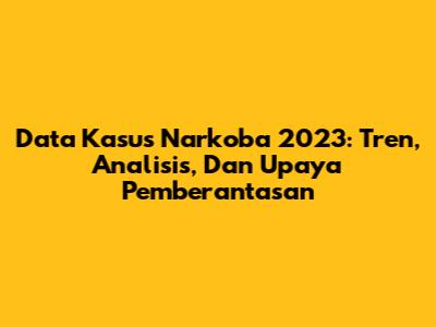 Data Kasus Narkoba 2023: Tren, Analisis, Dan Upaya Pemberantasan