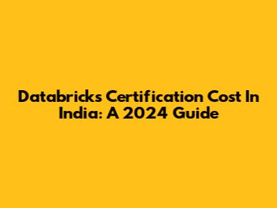 Databricks Certification Cost In India: A 2024 Guide