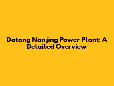 Datang Nanjing Power Plant: A Detailed Overview