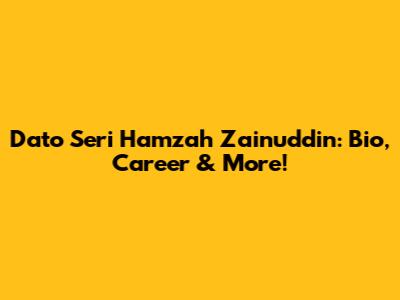 Dato Seri Hamzah Zainuddin: Bio, Career & More!