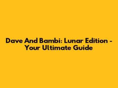 Dave And Bambi: Lunar Edition - Your Ultimate Guide