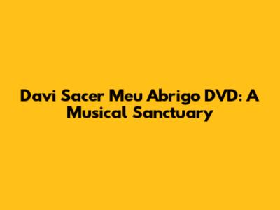 Davi Sacer Meu Abrigo DVD: A Musical Sanctuary