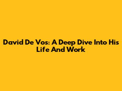 David De Vos: A Deep Dive Into His Life And Work
