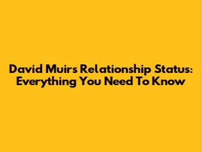 David Muir's Relationship Status: Everything You Need To Know