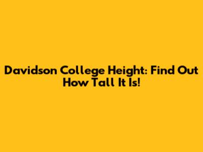 Davidson College Height: Find Out How Tall It Is!