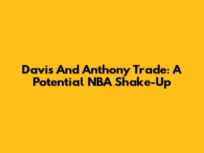 Davis And Anthony Trade: A Potential NBA Shake-Up