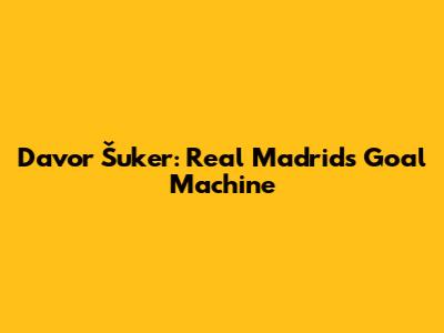 Davor Šuker: Real Madrid's Goal Machine