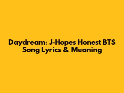 Daydream: J-Hope's Honest BTS Song Lyrics & Meaning
