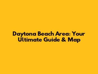 Daytona Beach Area: Your Ultimate Guide & Map