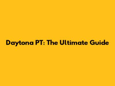 Daytona PT: The Ultimate Guide